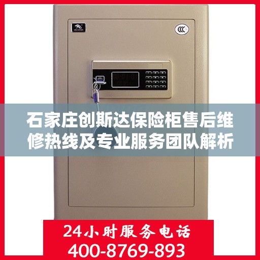 石家庄创斯达保险柜售后维修热线及专业服务团队解析