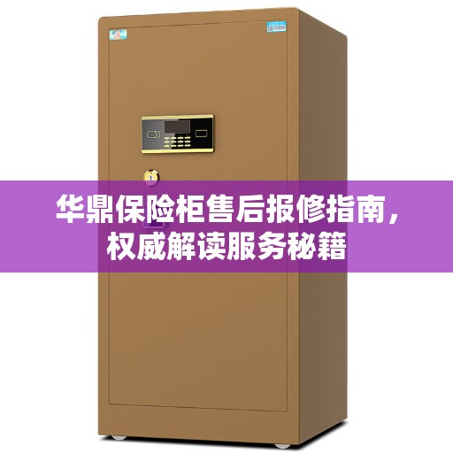 华鼎保险柜售后报修指南，权威解读服务秘籍