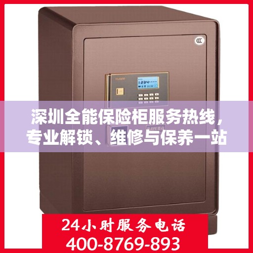 深圳全能保险柜服务热线，专业解锁、维修与保养一站式解决方案