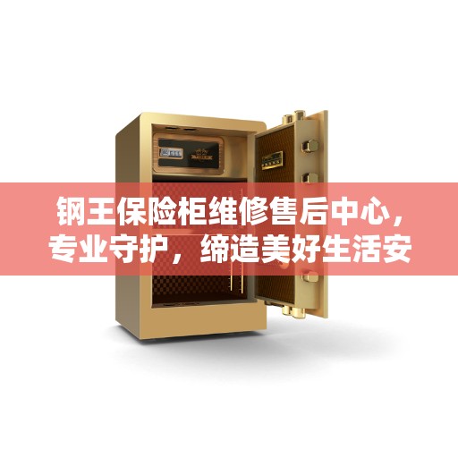 钢王保险柜维修售后中心，专业守护，缔造美好生活安全防线