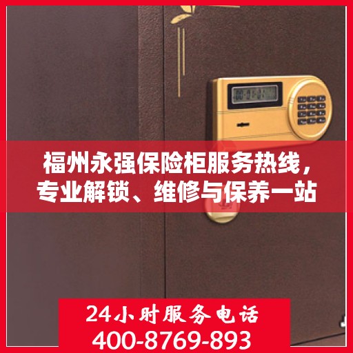 福州永强保险柜服务热线，专业解锁、维修与保养一站式解决方案