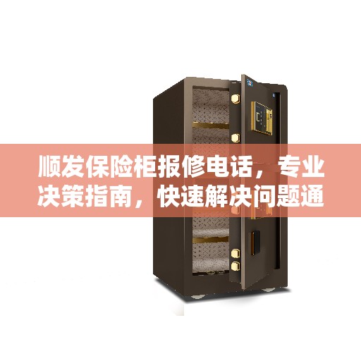 顺发保险柜报修电话，专业决策指南，快速解决问题通道