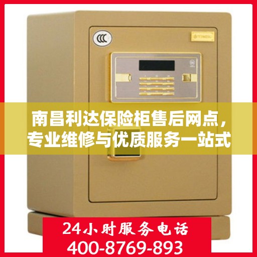 南昌利达保险柜售后网点，专业维修与优质服务一站式体验