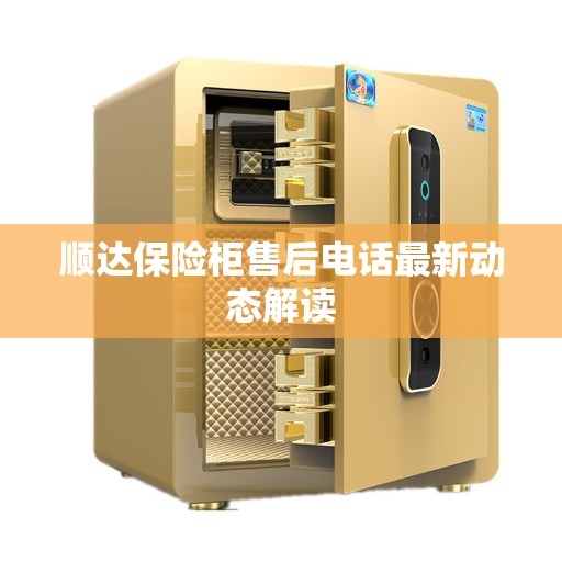 顺达保险柜售后电话最新动态解读