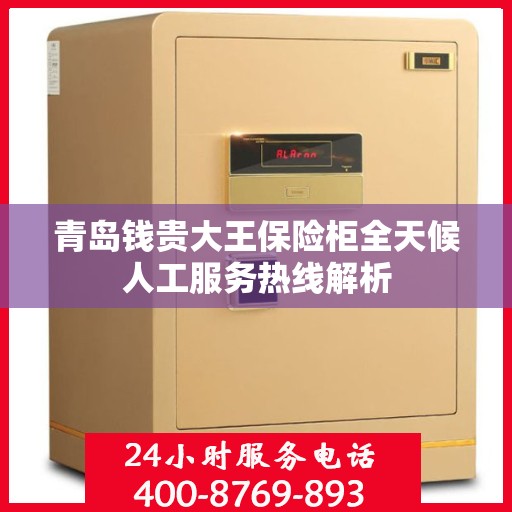 青岛钱贵大王保险柜全天候人工服务热线解析
