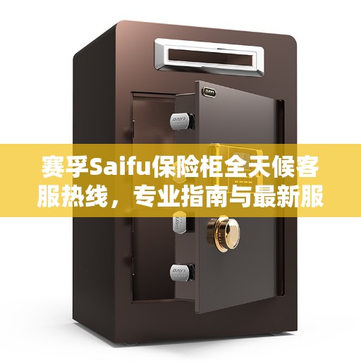 赛孚Saifu保险柜全天候客服热线，专业指南与最新服务攻略