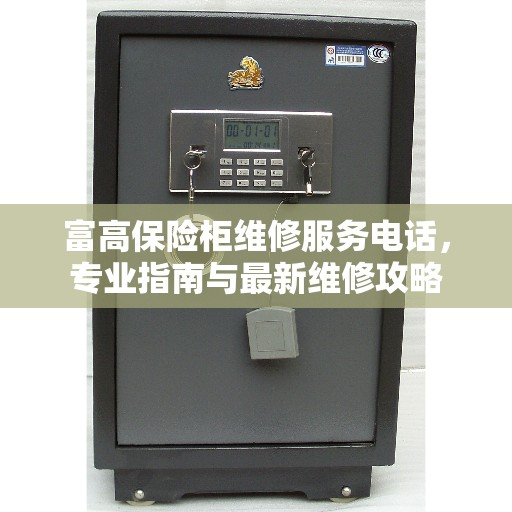 富高保险柜维修服务电话，专业指南与最新维修攻略
