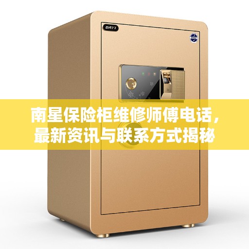 南星保险柜维修师傅电话，最新资讯与联系方式揭秘