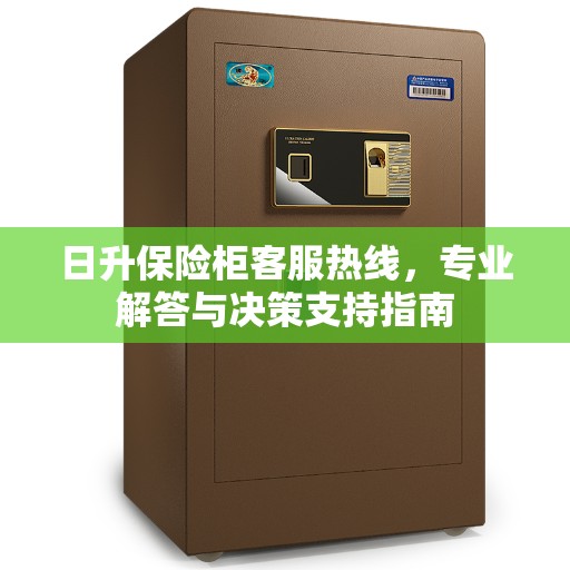 日升保险柜客服热线，专业解答与决策支持指南
