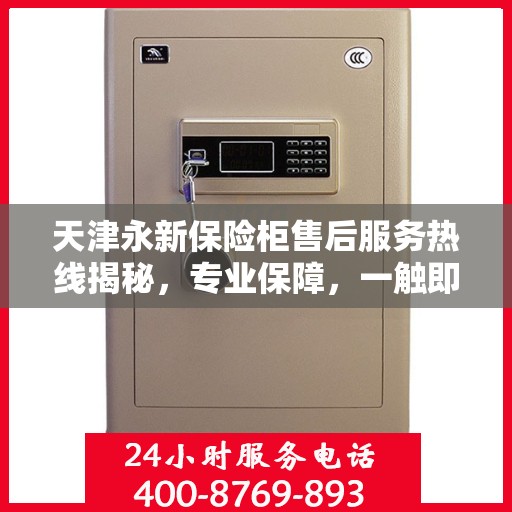 天津永新保险柜售后服务热线揭秘,专业保障,一触即达的电话服务号码! 天津永新保险柜售后服务热线揭秘,专业保障,一触即达的电话服务号码!