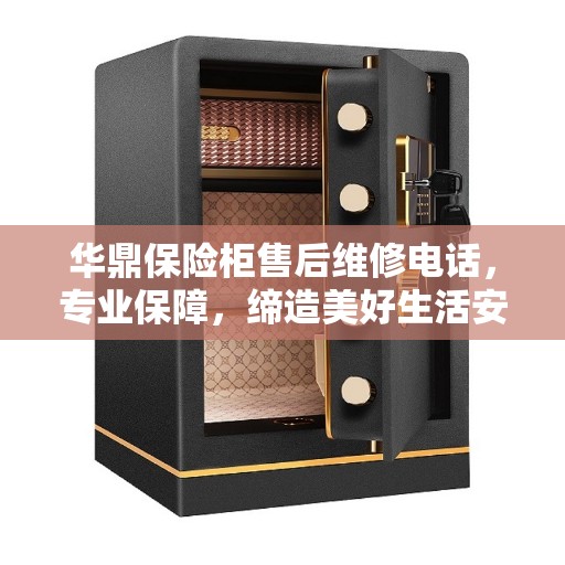 华鼎保险柜售后维修电话，专业保障，缔造美好生活安全守护者