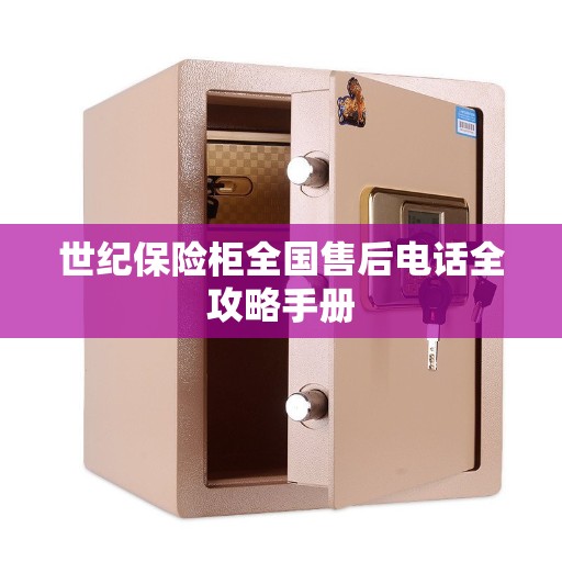 世纪保险柜全国售后电话全攻略手册