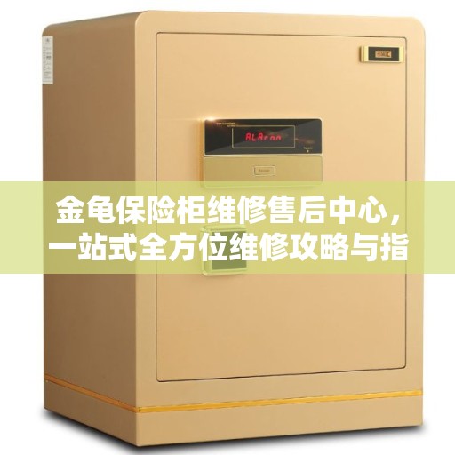 金龟保险柜维修售后中心，一站式全方位维修攻略与指南