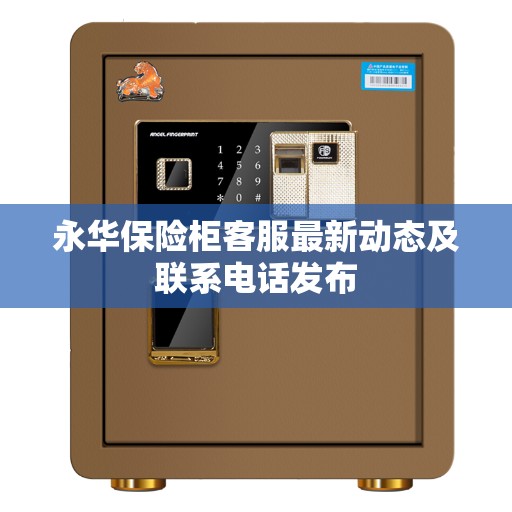 永华保险柜客服最新动态及联系电话发布