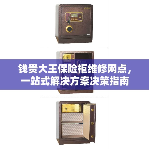 钱贵大王保险柜维修网点，一站式解决方案决策指南