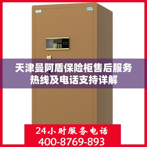 天津曼阿盾保险柜售后服务热线及电话支持详解