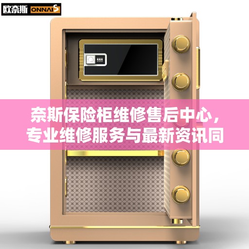 奈斯保险柜维修售后中心，专业维修服务与最新资讯同步更新