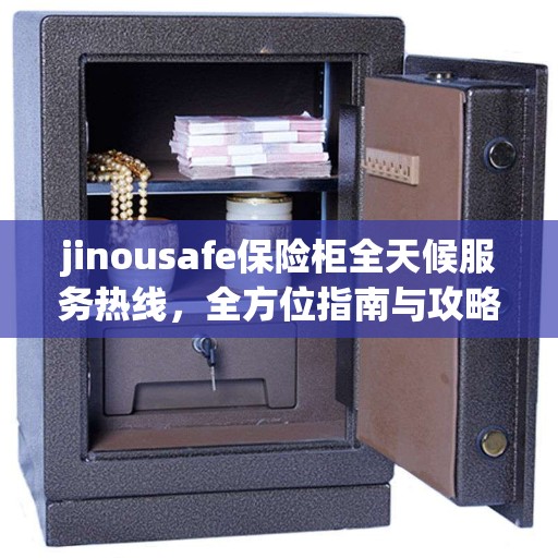 jinousafe保险柜全天候服务热线，全方位指南与攻略