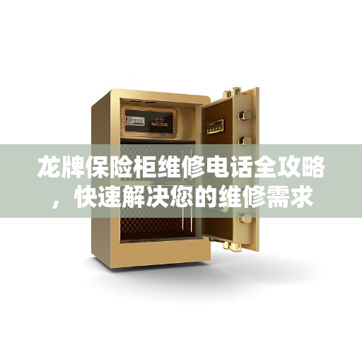 龙牌保险柜维修电话全攻略，快速解决您的维修需求