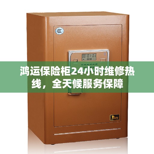鸿运保险柜24小时维修热线，全天候服务保障