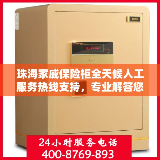珠海家威保险柜全天候人工服务热线支持，专业解答您的疑问