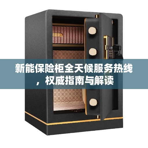 新能保险柜全天候服务热线，权威指南与解读