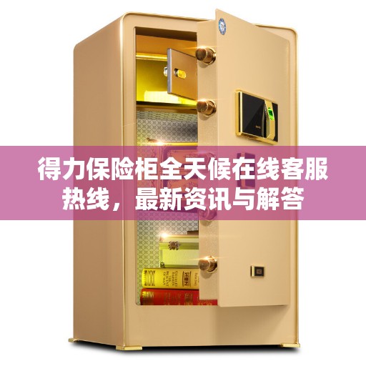 得力保险柜全天候在线客服热线，最新资讯与解答