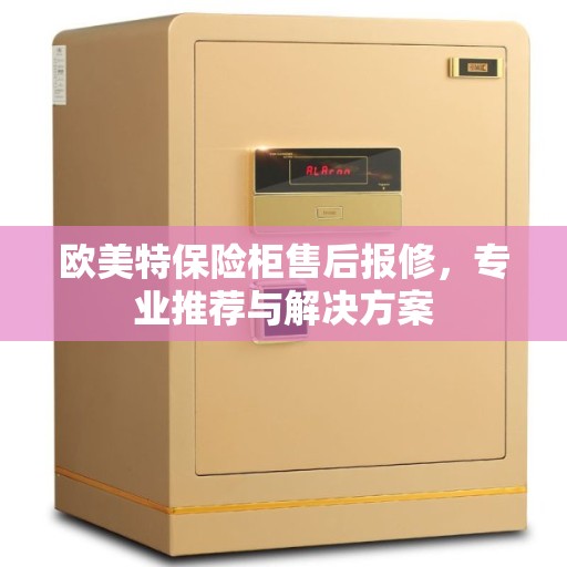 欧美特保险柜售后报修，专业推荐与解决方案