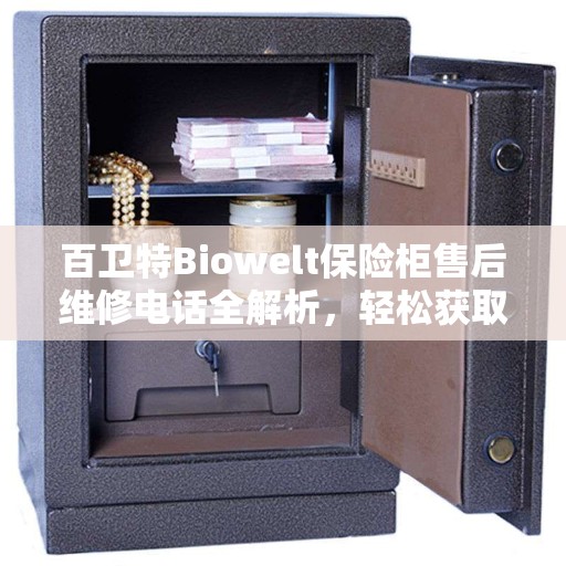 百卫特Biowelt保险柜售后维修电话全解析，轻松获取专业维修支持