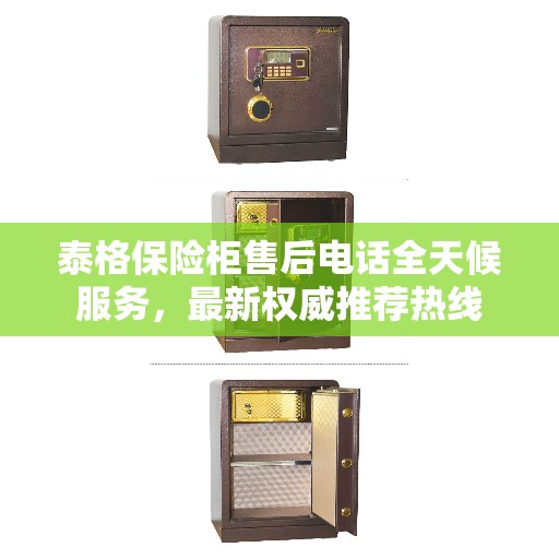 泰格保险柜售后电话全天候服务，最新权威推荐热线