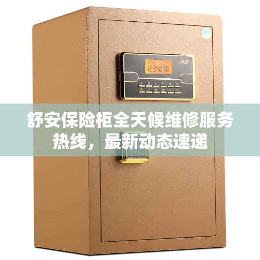 舒安保险柜全天候维修服务热线，最新动态速递