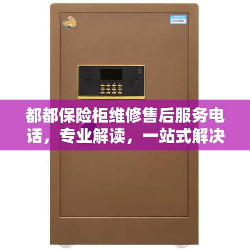都都保险柜维修售后服务电话，专业解读，一站式解决您的维修需求