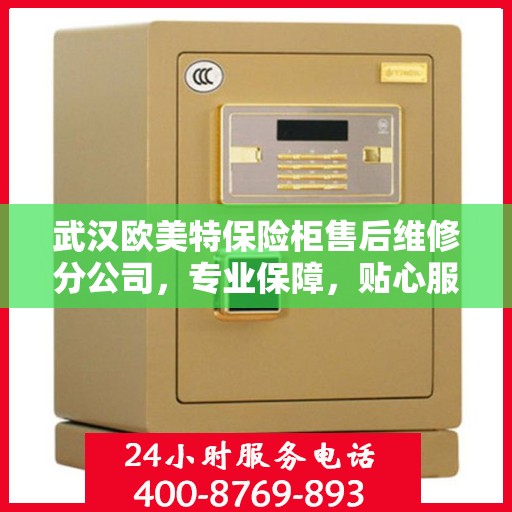 武汉欧美特保险柜售后维修分公司，专业保障，贴心服务