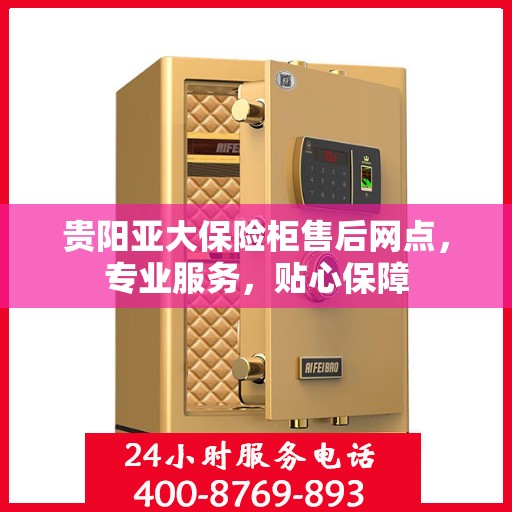 贵阳亚大保险柜售后网点，专业服务，贴心保障