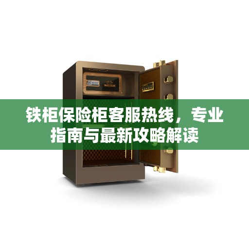 铁柜保险柜客服热线，专业指南与最新攻略解读