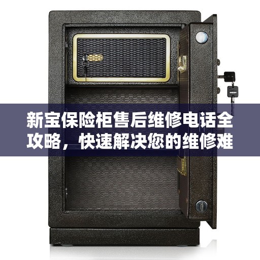 新宝保险柜售后维修电话全攻略，快速解决您的维修难题