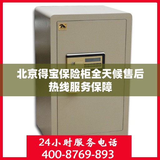 北京得宝保险柜全天候售后热线服务保障