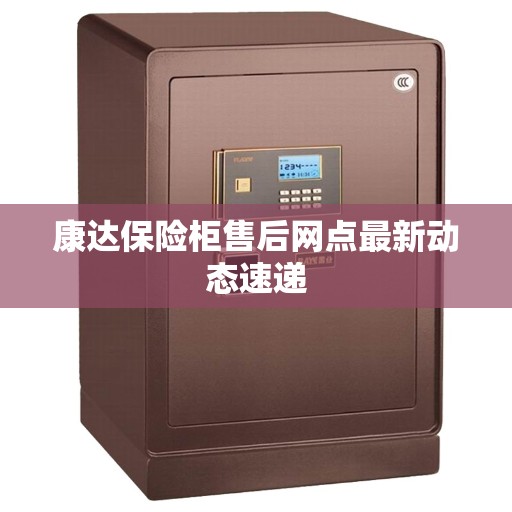 康达保险柜售后网点最新动态速递