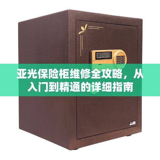 亚光保险柜维修全攻略，从入门到精通的详细指南