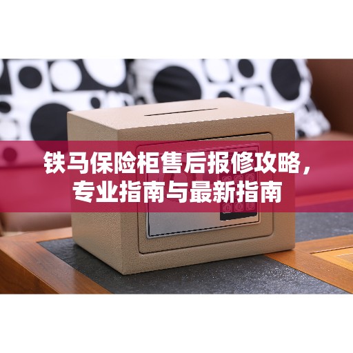 铁马保险柜售后报修攻略，专业指南与最新指南