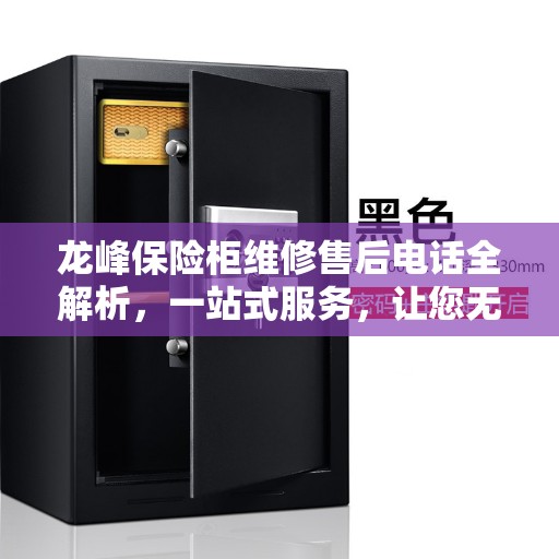 龙峰保险柜维修售后电话全解析，一站式服务，让您无忧！