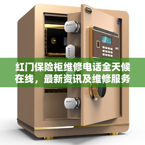红门保险柜维修电话全天候在线，最新资讯及维修服务解读