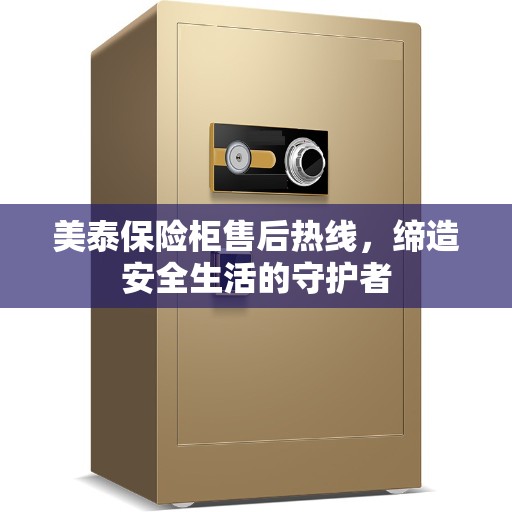 美泰保险柜售后热线，缔造安全生活的守护者