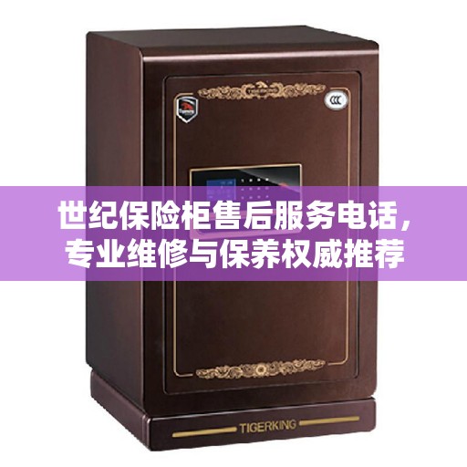 世纪保险柜售后服务电话，专业维修与保养权威推荐