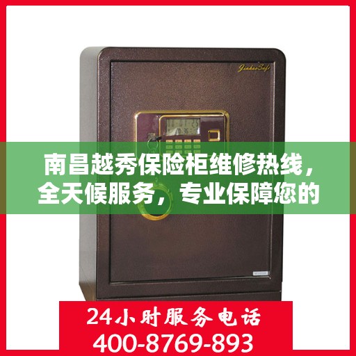 南昌越秀保险柜维修热线，全天候服务，专业保障您的财产安全