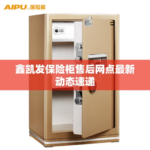 鑫凯发保险柜售后网点最新动态速递