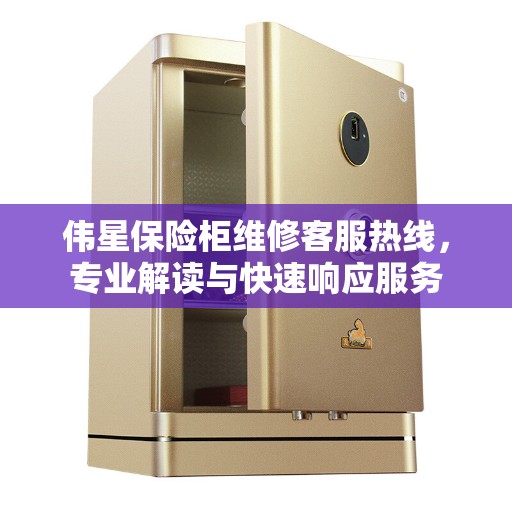 伟星保险柜维修客服热线，专业解读与快速响应服务
