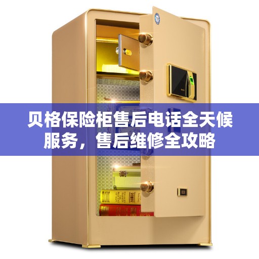 贝格保险柜售后电话全天候服务，售后维修全攻略