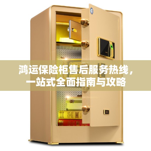 鸿运保险柜售后服务热线，一站式全面指南与攻略