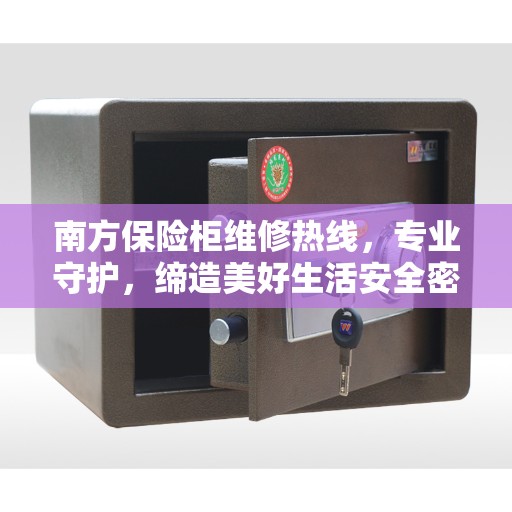 南方保险柜维修热线，专业守护，缔造美好生活安全密钥